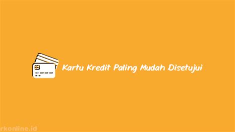 12 Kartu Kredit Paling Mudah Disetujui 2024 : Jenis, Fitur & Syarat.